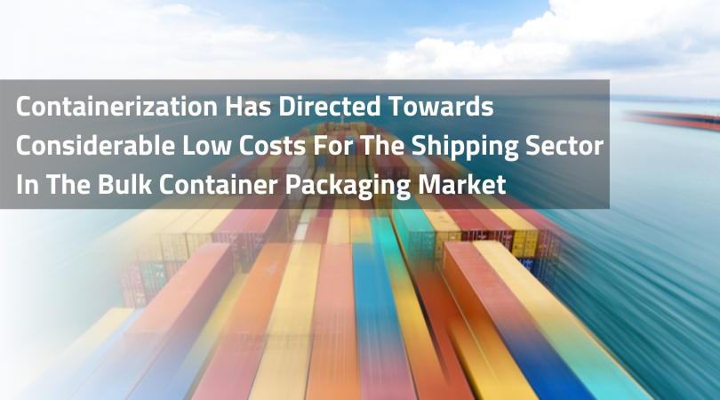 Containerization Has Directed Towards Considerable Low Costs For The Shipping Sector In The Bulk Container Packaging Market